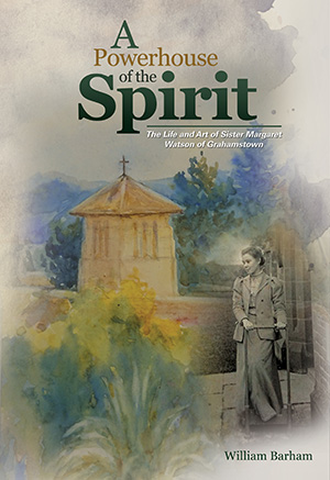 A Powerhouse of the Spirit: The Life and Art of Sister Margaret Watson of Grahamstown
